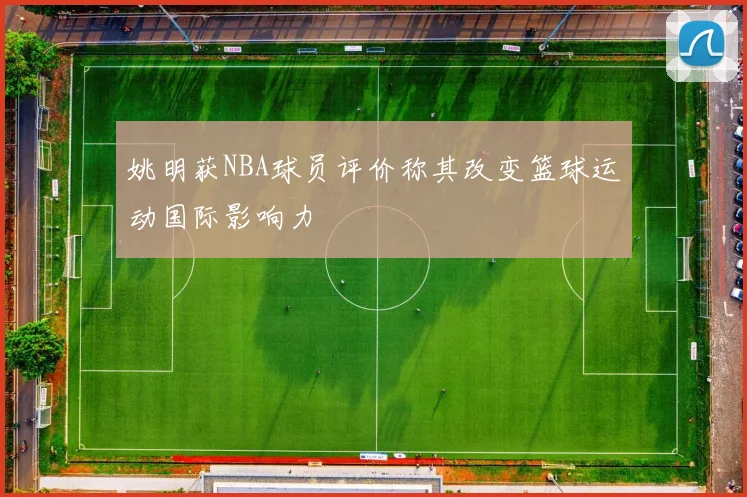 姚明获NBA球员评价称其改变篮球运动国际影响力