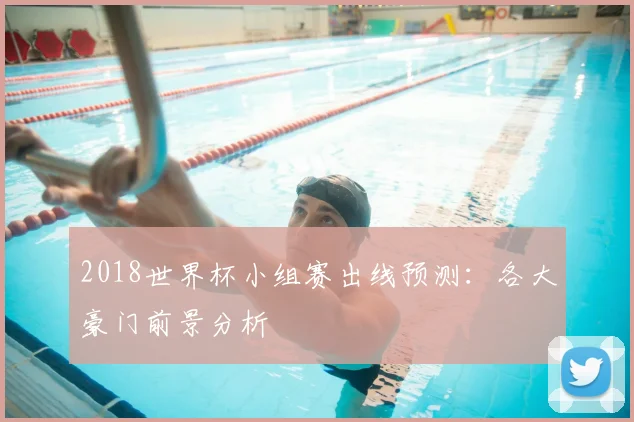 2018世界杯小组赛出线预测:各大豪门前景分析
