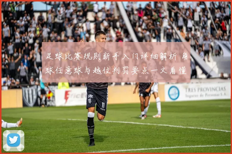 足球比赛规则新手入门详细解析 角球任意球与越位判罚要点一文看懂