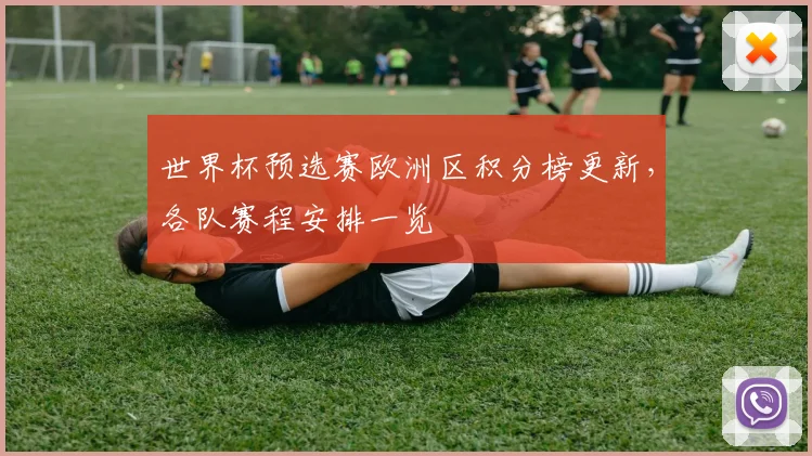 世界杯预选赛欧洲区积分榜更新，各队赛程安排一览