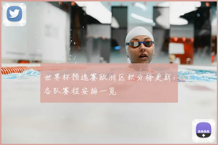 世界杯预选赛欧洲区积分榜更新，各队赛程安排一览