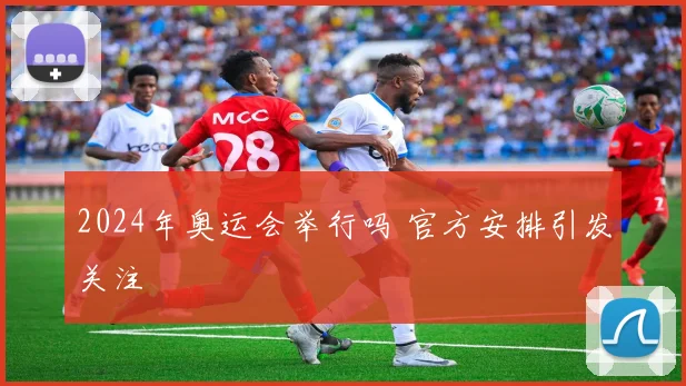 2024年奥运会举行吗 官方安排引发关注