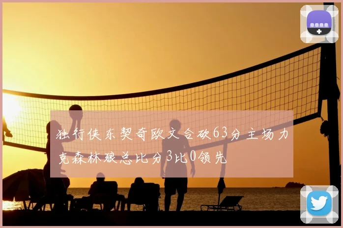 独行侠东契奇欧文合砍63分主场力克森林狼总比分3比0领先