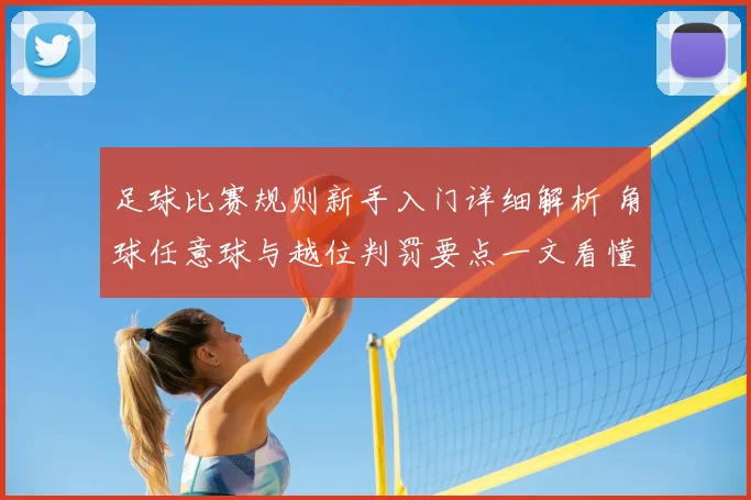 足球比赛规则新手入门详细解析 角球任意球与越位判罚要点一文看懂
