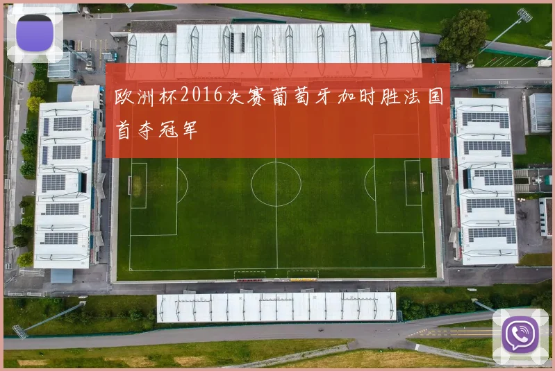 欧洲杯2016决赛葡萄牙加时胜法国首夺冠军