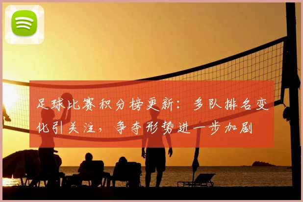 足球比赛积分榜更新：多队排名变化引关注，争夺形势进一步加剧