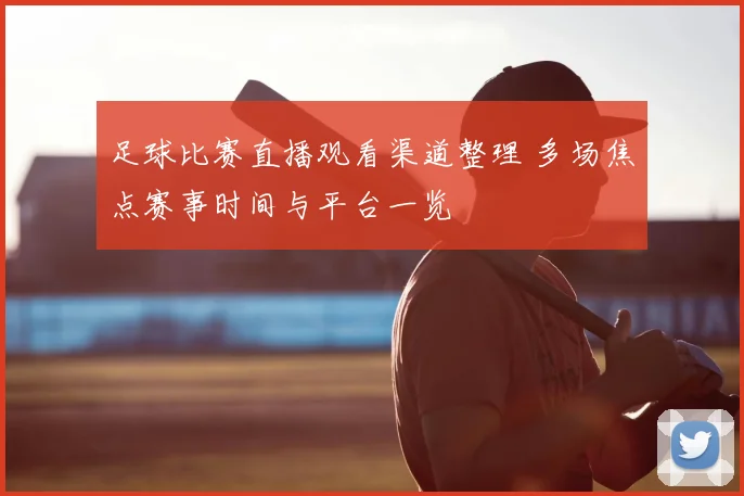 足球比赛直播观看渠道整理 多场焦点赛事时间与平台一览