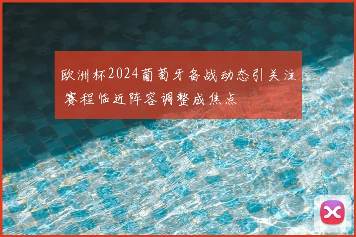 欧洲杯2024葡萄牙备战动态引关注 赛程临近阵容调整成焦点