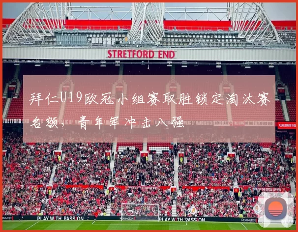 拜仁U19欧冠小组赛取胜锁定淘汰赛名额,青年军冲击八强