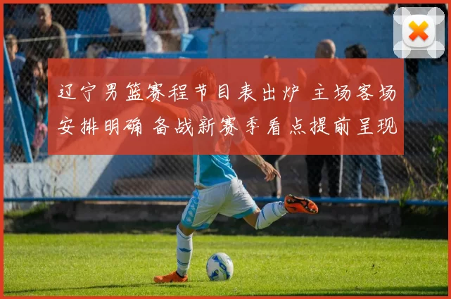 辽宁男篮赛程节目表出炉 主场客场安排明确 备战新赛季看点提前呈现