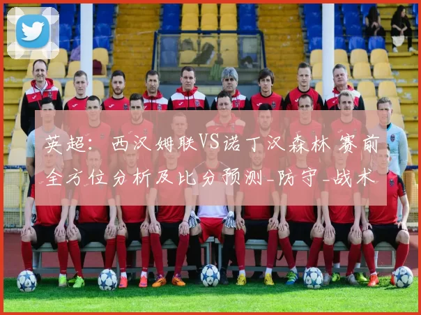 英超：西汉姆联VS诺丁汉森林 赛前全方位分析及比分预测_防守_战术_赛事