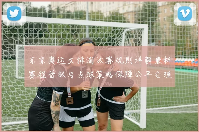 东京奥运女排淘汰赛规则详解兼析赛程晋级与点球策略保障公平合理