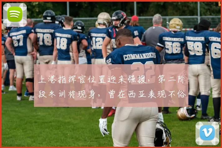 上港指挥官位置迎来强援,第二阶段冬训将现身,曾在西亚表现不俗