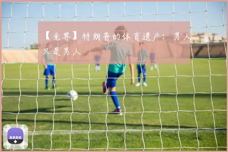 【竞界】特朗普的体育遗产：男人只是男人