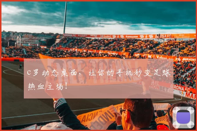 c罗动态桌面,让你的手机秒变足球热血主场!