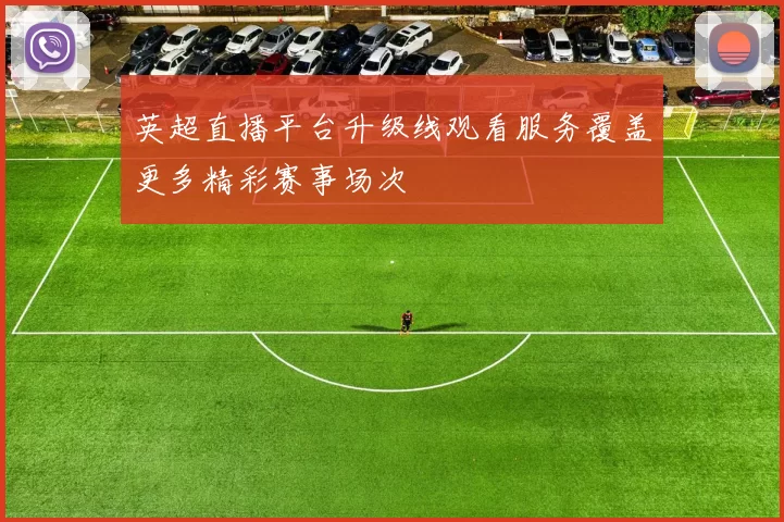 英超直播平台升级线观看服务覆盖更多精彩赛事场次