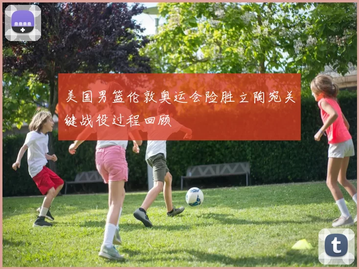 美国男篮伦敦奥运会险胜立陶宛关键战役过程回顾