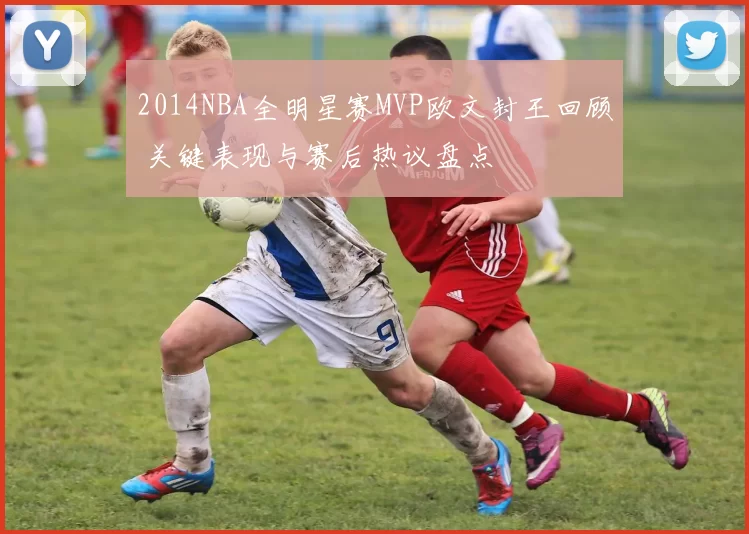 2014NBA全明星赛MVP欧文封王回顾 关键表现与赛后热议盘点