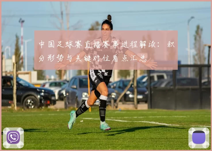 中国足球赛直播赛事进程解读：积分形势与关键对位看点汇总
