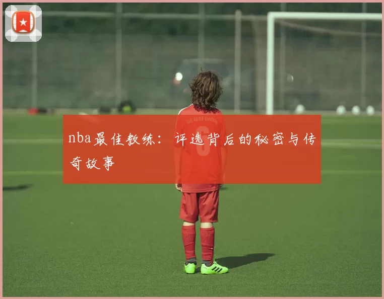 nba最佳教练：评选背后的秘密与传奇故事