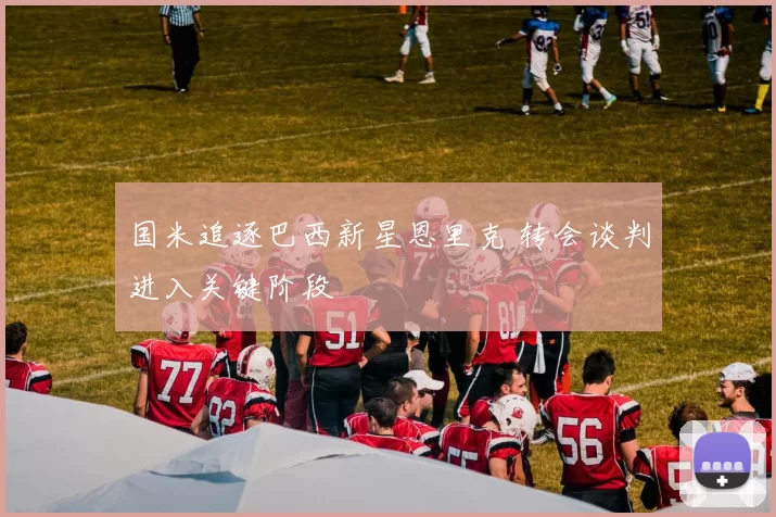 国米追逐巴西新星恩里克 转会谈判进入关键阶段