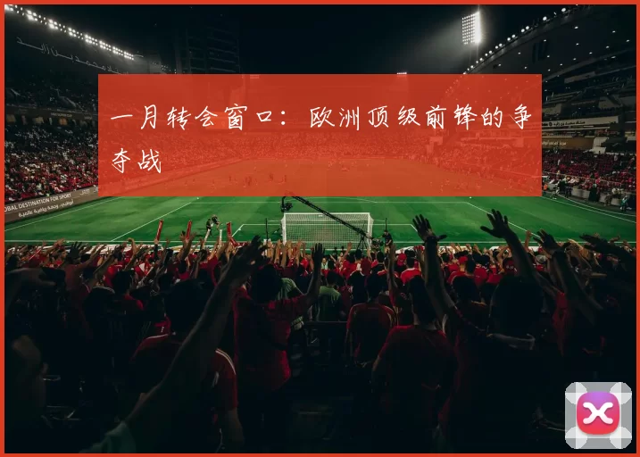一月转会窗口：欧洲顶级前锋的争夺战