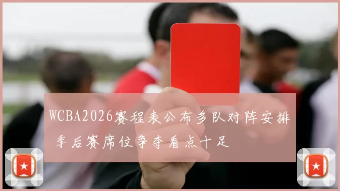 WCBA2026赛程表公布多队对阵安排 季后赛席位争夺看点十足