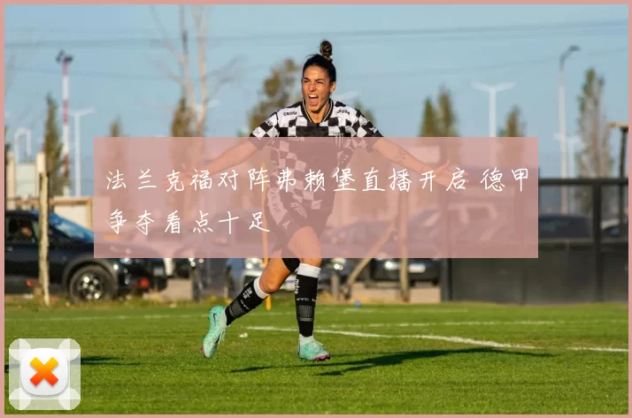 法兰克福对阵弗赖堡直播开启 德甲争夺看点十足