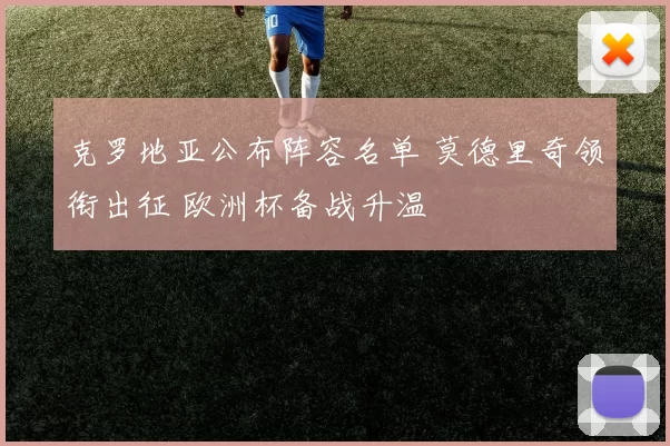 克罗地亚公布阵容名单 莫德里奇领衔出征 欧洲杯备战升温