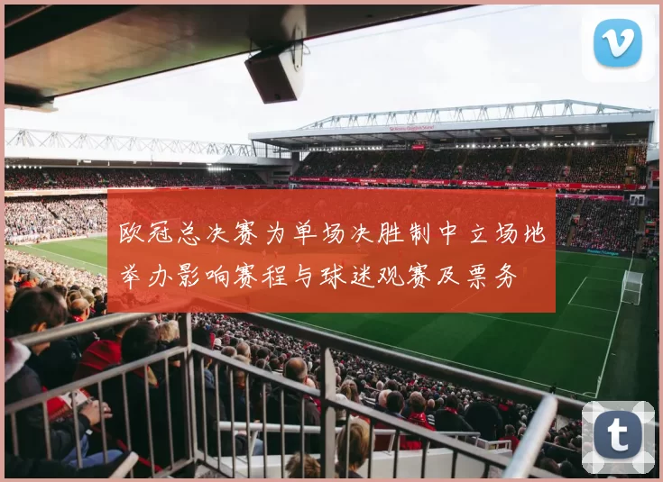 欧冠总决赛为单场决胜制中立场地举办影响赛程与球迷观赛及票务