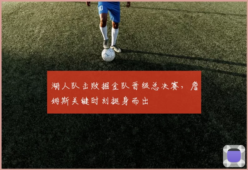 湖人队击败掘金队晋级总决赛,詹姆斯关键时刻挺身而出