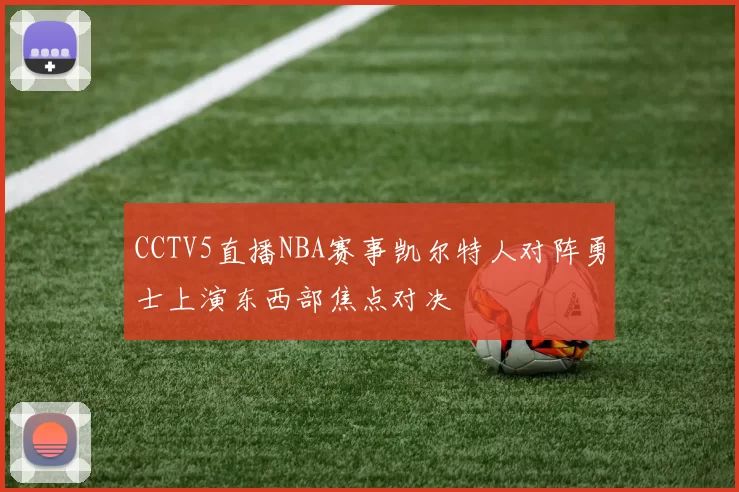 CCTV5直播NBA赛事凯尔特人对阵勇士上演东西部焦点对决