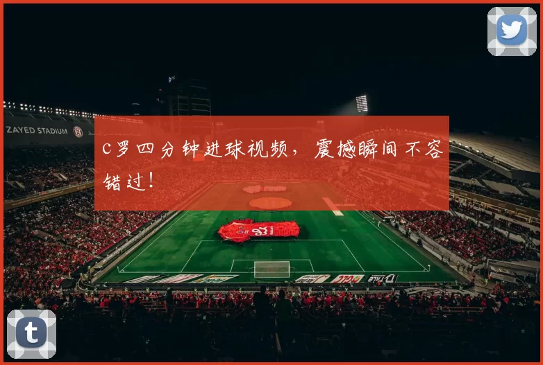 c罗四分钟进球视频,震撼瞬间不容错过!
