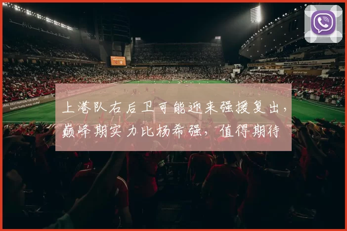 上港队右后卫可能迎来强援复出，巅峰期实力比杨希强，值得期待