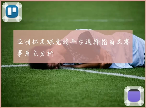 亚洲杯足球竞猜平台选择指南及赛事看点分析